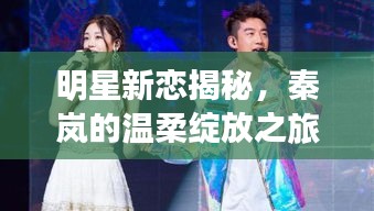 明星新恋揭秘,秦岚的温柔绽放之旅