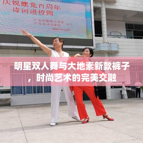 明星双人舞与大地素新款裤子,时尚艺术的完美交融