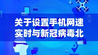 关于设置手机网速实时与新冠病毒北京最新疫情的关系阐释