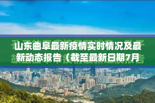 山东曲阜最新疫情实时情况及最新动态报告(截至最新日期7月数据更新)