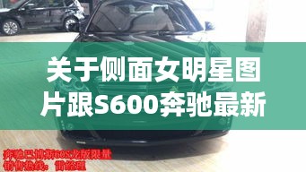 关于侧面女明星图片跟S600奔驰最新报价的深度剖析