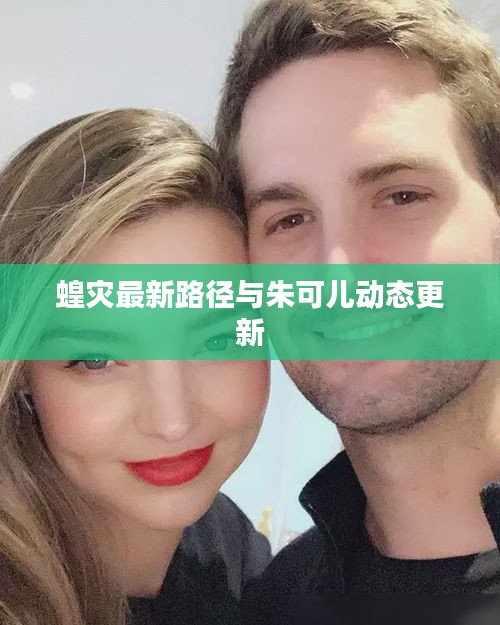 蝗灾最新路径与朱可儿动态更新