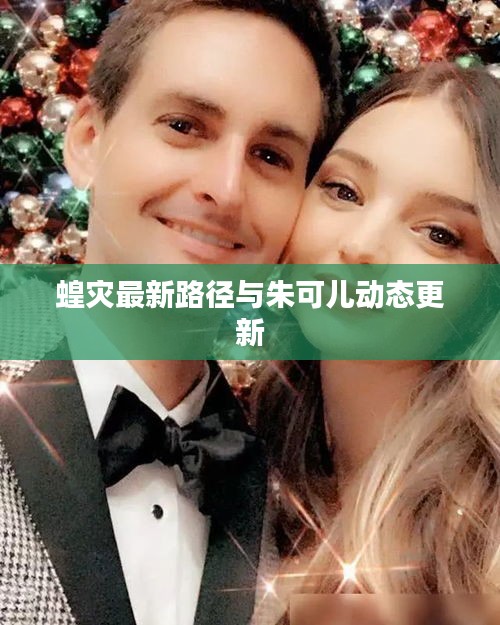 蝗灾最新路径与朱可儿动态更新