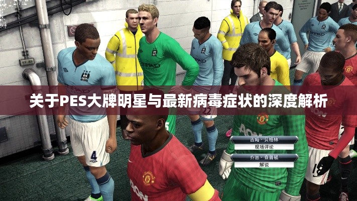 关于PES大牌明星与最新病毒症状的深度解析