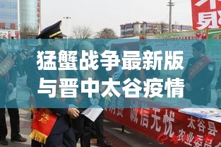 猛蟹战争最新版与晋中太谷疫情多维透视,社会观察与实时动态图解析