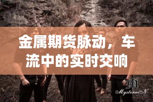 金属期货脉动,车流中的实时交响与金属世界的动态博弈