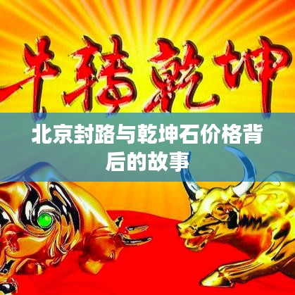 北京封路与乾坤石价格背后的故事