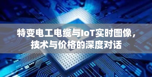 特变电工电缆与IoT实时图像,技术与价格的深度对话