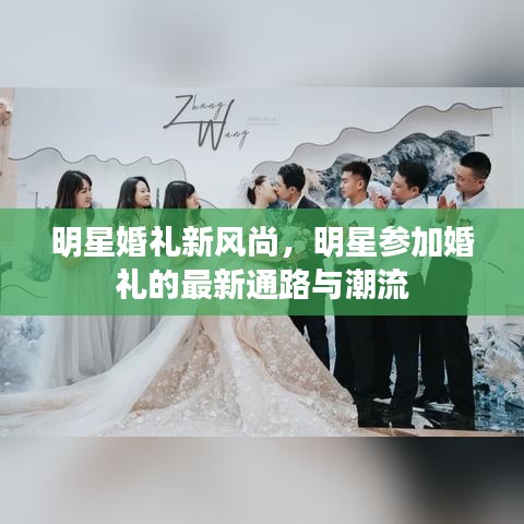 明星婚礼新风尚,明星参加婚礼的最新通路与潮流
