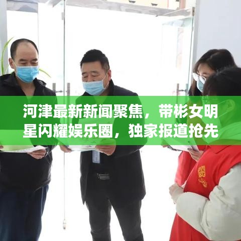 河津最新新闻聚焦,带彬女明星闪耀娱乐圈,独家报道抢先看!