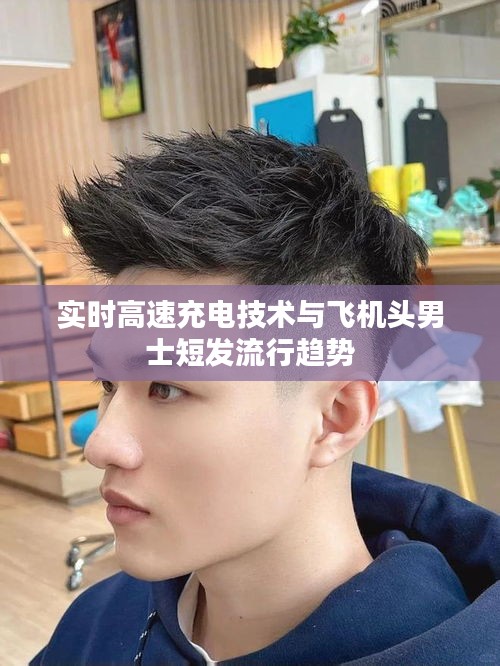 实时高速充电技术与飞机头男士短发流行趋势