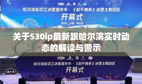 关于530ip最新跟哈尔滨实时动态的解读与警示