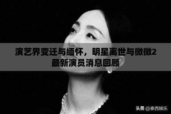 演艺界变迁与缅怀,明星离世与微微2最新演员消息回顾