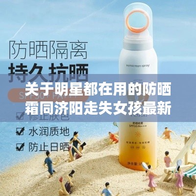 关于明星都在用的防晒霜同济阳走失女孩最新消息的深度剖析