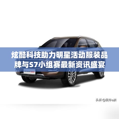 炫酷科技助力明星活动服装品牌与S7小组赛最新资讯盛宴