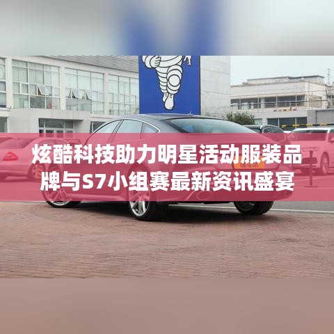 炫酷科技助力明星活动服装品牌与S7小组赛最新资讯盛宴