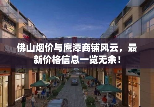 佛山烟价与鹰潭商铺风云,最新价格信息一览无余!