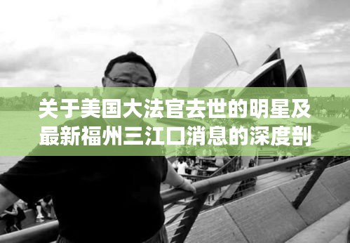 关于美国大法官去世的明星及最新福州三江口消息的深度剖析