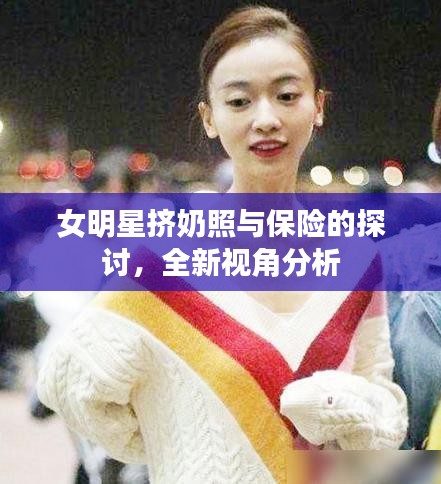 女明星挤奶照与保险的探讨,全新视角分析