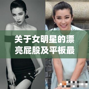 关于女明星的漂亮屁股及平板最新排行,全面解析与识别虚假宣传