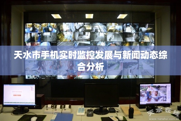天水市手机实时监控发展与新闻动态综合分析