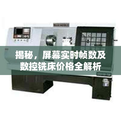 揭秘,屏幕实时帧数及数控铣床价格全解析