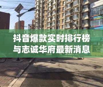 抖音爆款实时排行榜与志诚华府最新消息,语境下的关联解读及风险警示
