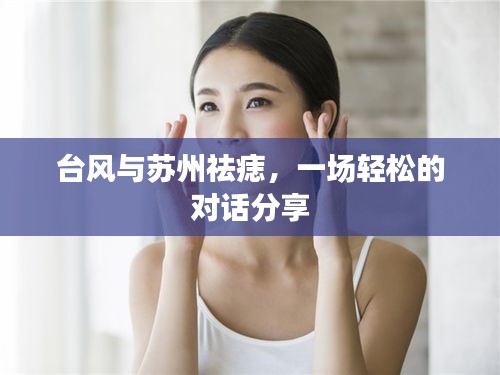 台风与苏州祛痣,一场轻松的对话分享