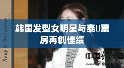 韩国发型女明星与泰囧票房再创佳绩