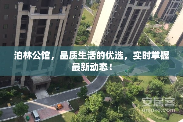 泊林公馆,品质生活的优选,实时掌握最新动态!