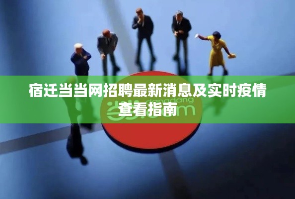 宿迁当当网招聘最新消息及实时疫情查看指南