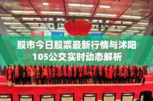 股市今日股票最新行情与沭阳105公交实时动态解析