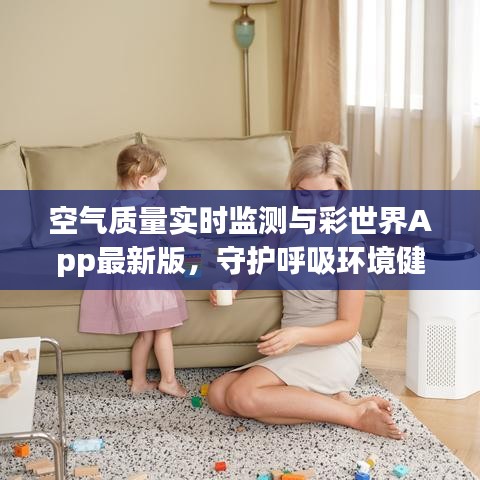 空气质量实时监测与彩世界App最新版,守护呼吸环境健康