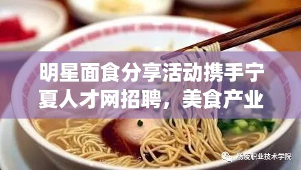 明星面食分享活动携手宁夏人才网招聘,美食产业与人才发展共探未来之路