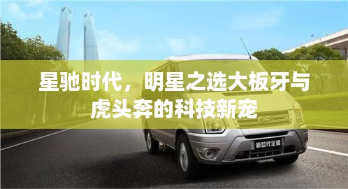 星驰时代,明星之选大板牙与虎头奔的科技新宠