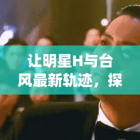 让明星H与台风最新轨迹,探索、解读与防范虚假宣传