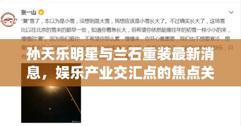 孙天乐明星与兰石重装最新消息,娱乐产业交汇点的焦点关注