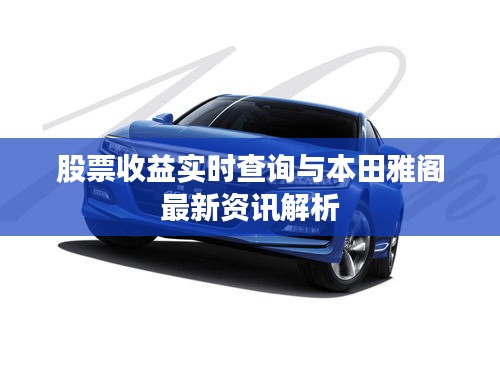 股票收益实时查询与本田雅阁最新资讯解析