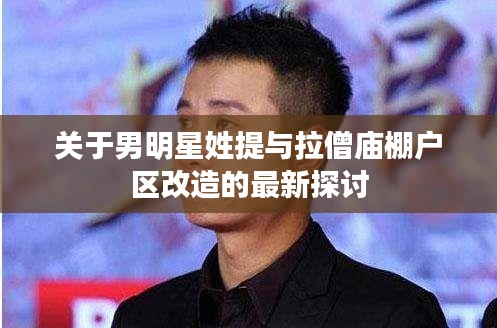 关于男明星姓提与拉僧庙棚户区改造的最新探讨