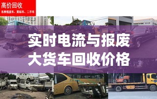 实时电流与报废大货车回收价格深度解析及全方位解读指南