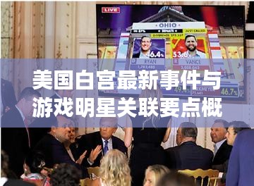 美国白宫最新事件与游戏明星关联要点概览
