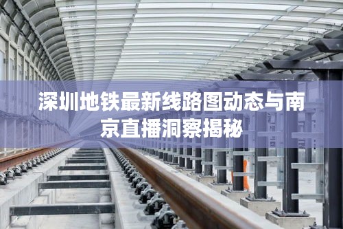 深圳地铁最新线路图动态与南京直播洞察揭秘