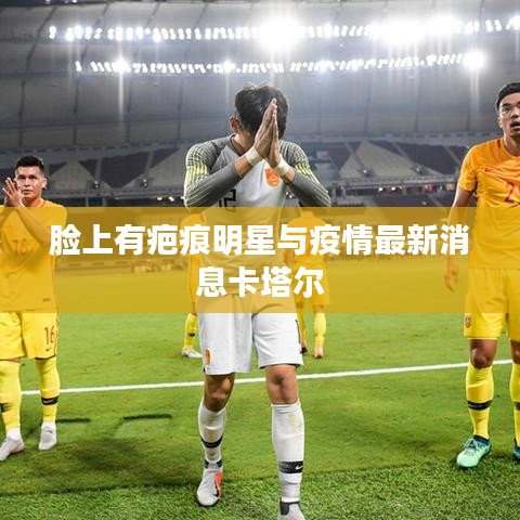 脸上有疤痕明星与疫情最新消息卡塔尔