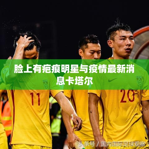 脸上有疤痕明星与疫情最新消息卡塔尔