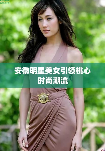 安徽明星美女引领桃心时尚潮流