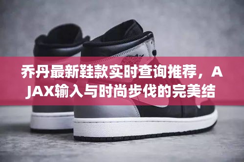 乔丹最新鞋款实时查询推荐,AJAX输入与时尚步伐的完美结合