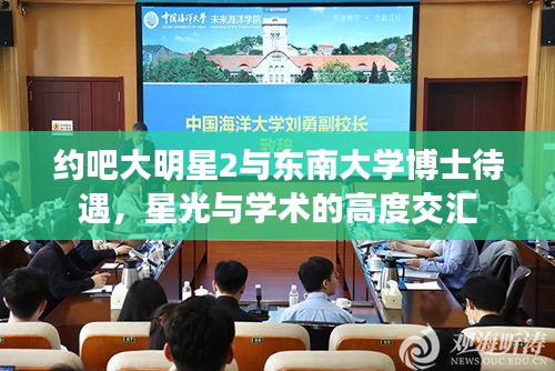 约吧大明星2与东南大学博士待遇,星光与学术的高度交汇