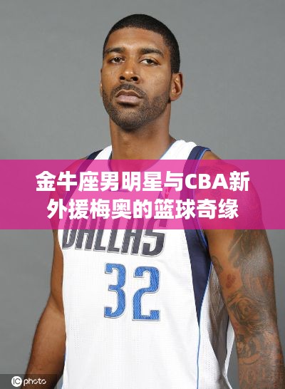 金牛座男明星与CBA新外援梅奥的篮球奇缘
