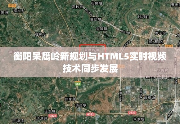 衡阳呆鹰岭新规划与HTML5实时视频技术同步发展