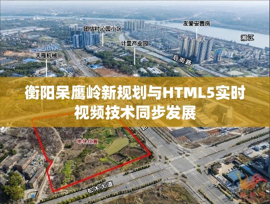 衡阳呆鹰岭新规划与HTML5实时视频技术同步发展